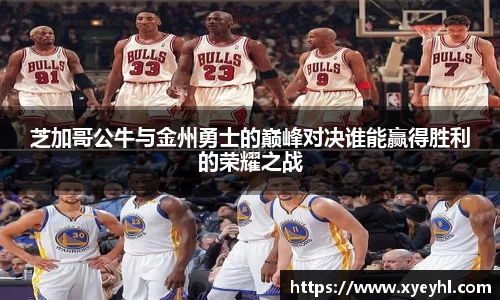 芝加哥公牛与金州勇士的巅峰对决谁能赢得胜利的荣耀之战