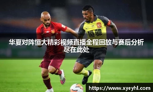 华夏对阵恒大精彩视频直播全程回放与赛后分析尽在此处