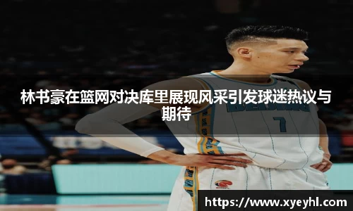 林书豪在篮网对决库里展现风采引发球迷热议与期待